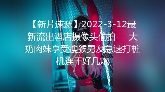 【新片速遞】2022-3-12最新流出酒店摄像头偷拍❤️大奶肉妹享受瘦猴男友急速打桩机连干好几炮