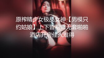 原榨精少女极品女神【男模只约姑娘】上下皆粉嫩无套啪啪酒店开房佳人难得