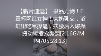 【新片速遞】  极品尤物！F罩杯网红女神！大奶乳交，浴缸里吃屌操逼，扶腰后入爆操，振动棒插穴爽翻[2.16G/MP4/05:28:13]