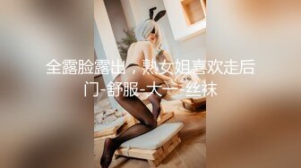 全露脸露出，熟女姐喜欢走后门-舒服-大一-丝袜