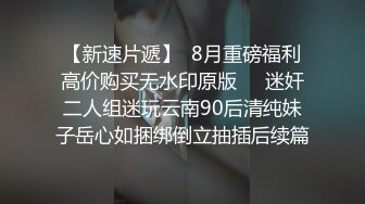 【新速片遞】  8月重磅福利高价购买无水印原版❤️迷奸二人组迷玩云南90后清纯妹子岳心如捆绑倒立抽插后续篇