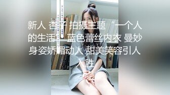 新人 杏子 拍摄主题“一个人的生活” 蓝色蕾丝内衣 曼妙身姿娇媚动人 甜美笑容引人入胜