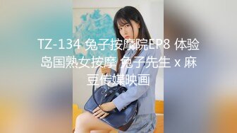 TZ-134 兔子按摩院EP8 体验岛国熟女按摩 兔子先生 x 麻豆传媒映画