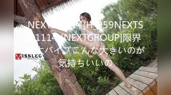 NEXTS-1114(H_259NEXTS01114)[NEXTGROUP]限界極太バイブこんな大きいのが気持ちいいの