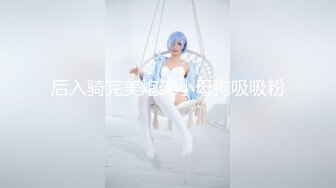 后入骑完美炮架小母狗吸吸粉