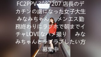 FC2PPV 3087207 店長のデカチンの虜になった女子大生みなみちゃん❤️メンエス勤務終わりにラブホで朝までイチャLOVEなハメ撮り❤️みなみちゃんとラブラブしたい方募集中