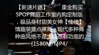 【新速片遞】    ⚡⚡重金购买SPOP舞蹈工作室内购定制版，极品身材甜美女神【佳佳】情趣装露点裸舞，现代多种舞种曲风绝不是土嗨是有功底的[1580M/MP4/