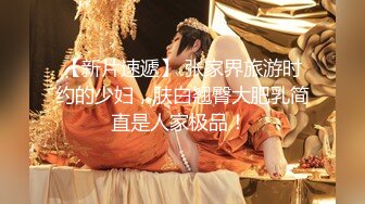 【新片速遞】 张家界旅游时约的少妇，肤白翘臀大肥乳简直是人家极品！ 