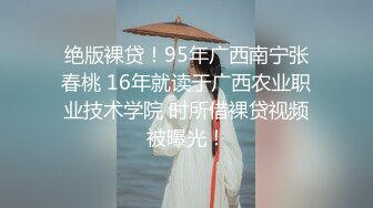 绝版裸贷！95年广西南宁张春桃 16年就读于广西农业职业技术学院 时所借裸贷视频被曝光！