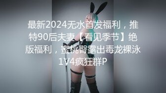 最新2024无水首发福利，推特90后夫妻【看见季节】绝版福利，蜜桃臀露出毒龙裸泳1V4疯狂群P