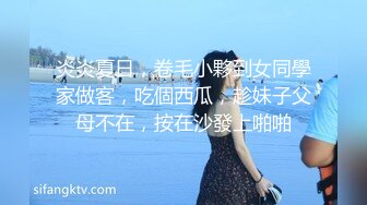 炎炎夏日，卷毛小夥到女同學家做客，吃個西瓜，趁妹子父母不在，按在沙發上啪啪