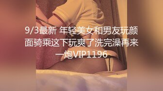 9/3最新 年轻美女和男友玩颜面骑乘这下玩爽了洗完澡再来一炮VIP1196