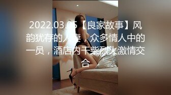 2022.03.05【良家故事】风韵犹存的人妻，众多情人中的一员，酒店内干柴烈火激情交合