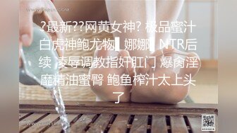 ?最新??网黄女神? 极品蜜汁白虎神鲍尤物▌娜娜▌NTR后续 凌辱调教指奸肛门 爆肏淫靡精油蜜臀 鲍鱼榨汁太上头了