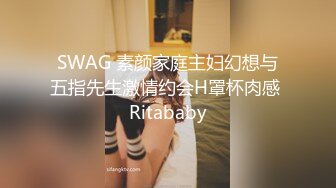 SWAG 素颜家庭主妇幻想与五指先生激情约会H罩杯肉感 Ritababy