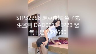 STP32258 麻豆传媒 兔子先生监制 DAD0013-EP29 爸气十足 VIP0600