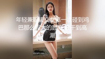 年轻兼职援交女第一次碰到鸡巴那么粗大的顾客,被干到高潮