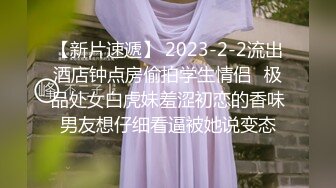 【新片速遞】 2023-2-2流出酒店钟点房偷拍学生情侣❤极品处女白虎妹羞涩初恋的香味男友想仔细看逼被她说变态