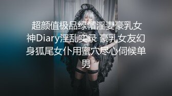  超颜值极品绿帽淫妻豪乳女神Diary淫乱实录 豪乳女友幻身狐尾女仆用蜜穴尽心伺候单男