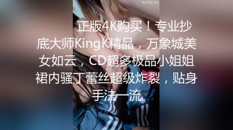 ❤️❤️正版4K购买！专业抄底大师KingK精品，万象城美女如云，CD超多极品小姐姐裙内骚丁蕾丝超级炸裂，贴身手法一流