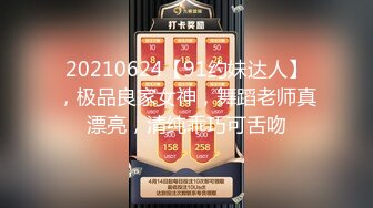 20210624【91约妹达人】，极品良家女神，舞蹈老师真漂亮，清纯乖巧可舌吻