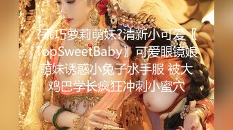 ?乖巧萝莉萌妹?清新小可爱〖TopSweetBaby〗可爱眼镜娘萌妹诱惑小兔子水手服 被大鸡巴学长疯狂冲刺小蜜穴