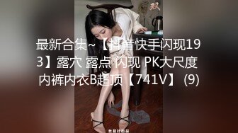 最新合集~【抖音快手闪现193】露穴 露点 闪现 PK大尺度 内裤内衣B超顶【741V】 (9)