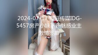  2024-07-17 爱豆传媒IDG-5457房产小妹下药魅惑业主激情签单