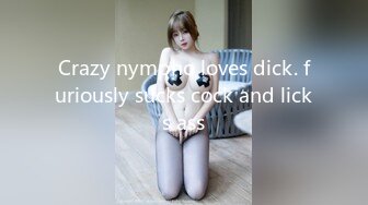 Crazy nympho loves dick. furiously sucks cock and licks ass