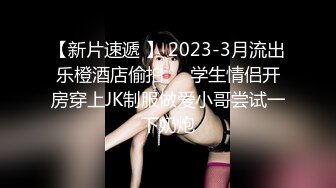 【新片速遞 】 2023-3月流出乐橙酒店偷拍❤️学生情侣开房穿上JK制服做爱小哥尝试一下奶炮