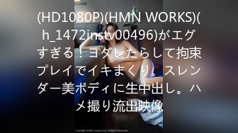 (HD1080P)(HMN WORKS)(h_1472instv00496)がエグすぎる！ヨダレたらして拘束プレイでイキまくり。スレンダー美ボディに生中出し。ハメ撮り流出映像