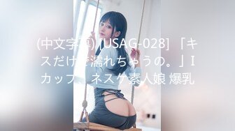 (中文字幕) [USAG-028] 「キスだけで濡れちゃうの。」Iカップ、ネスケ素人娘 爆乳