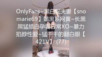 OnlyFans~黑白配夫妻【snomarie69】媚黑系网黄~长黑屌猛插白孕妻日常XO~暴力掐脖性爱~猛干干的翻白眼【421V】 (77)